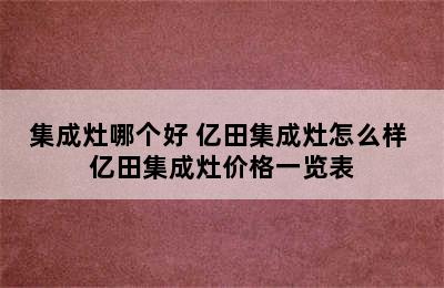 集成灶哪个好 亿田集成灶怎么样 亿田集成灶价格一览表